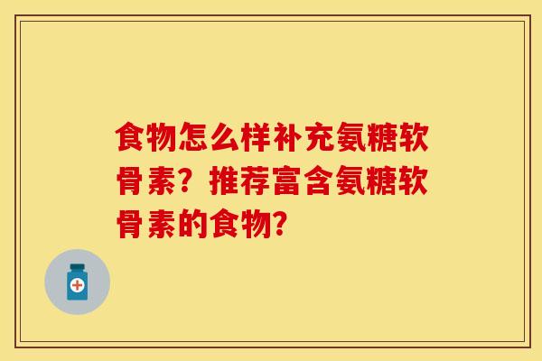 食物怎么样补充氨糖软骨素？推荐富含氨糖软骨素的食物？