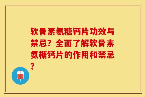 软骨素氨糖钙片功效与禁忌？全面了解软骨素氨糖钙片的作用和禁忌？-第1张图片-关节保镖
