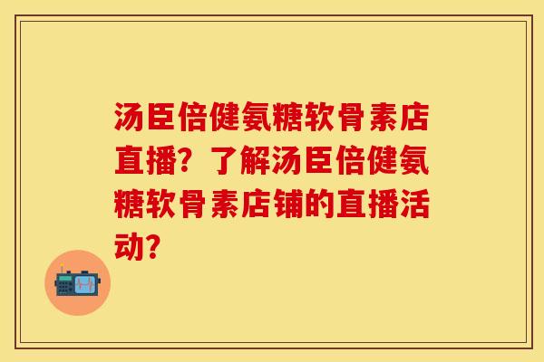 汤臣倍健氨糖软骨素店直播？了解汤臣倍健氨糖软骨素店铺的直播活动？