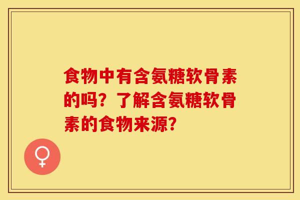 食物中有含氨糖软骨素的吗？了解含氨糖软骨素的食物来源？