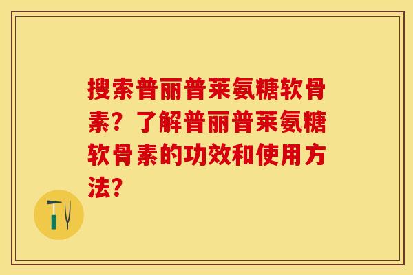 搜索普丽普莱氨糖软骨素？了解普丽普莱氨糖软骨素的功效和使用方法？