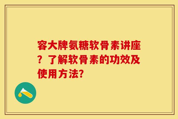 容大牌氨糖软骨素讲座?了解软骨素的功效及使用方法?-第1张图片-关节保镖 容大牌氨糖软骨素讲座?了解软骨素的功效及使用方法?-第1张图片-关节保镖