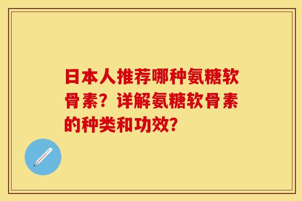 日本人推荐哪种氨糖软骨素？详解氨糖软骨素的种类和功效？