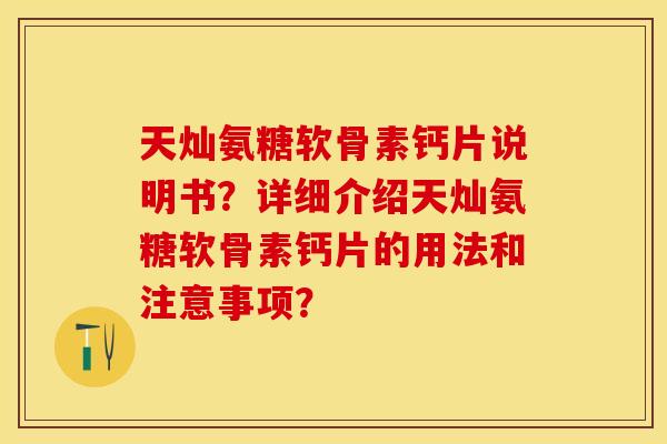 天灿氨糖软骨素钙片说明书？详细介绍天灿氨糖软骨素钙片的用法和注意事项？