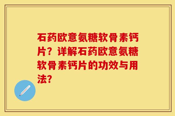 石药欧意氨糖软骨素钙片？详解石药欧意氨糖软骨素钙片的功效与用法？