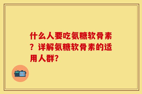 什么人要吃氨糖软骨素？详解氨糖软骨素的适用人群？