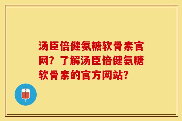 汤臣倍健氨糖软骨素官网？了解汤臣倍健氨糖软骨素的官方网站？