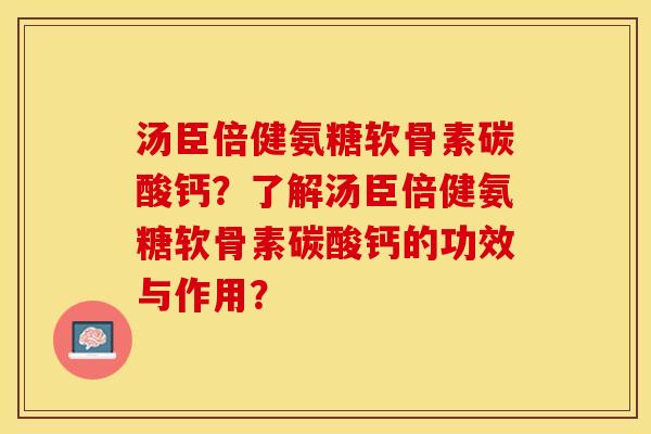 汤臣倍健氨糖软骨素碳酸钙？了解汤臣倍健氨糖软骨素碳酸钙的功效与作用？