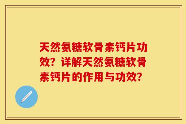 天然氨糖软骨素钙片功效？详解天然氨糖软骨素钙片的作用与功效？-第1张图片-关节保镖