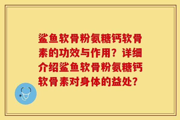 鲨鱼软骨粉氨糖钙软骨素的功效与作用？详细介绍鲨鱼软骨粉氨糖钙软骨素对身体的益处？