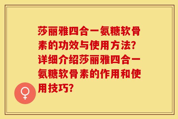 莎丽雅四合一氨糖软骨素的功效与使用方法？详细介绍莎丽雅四合一氨糖软骨素的作用和使用技巧？