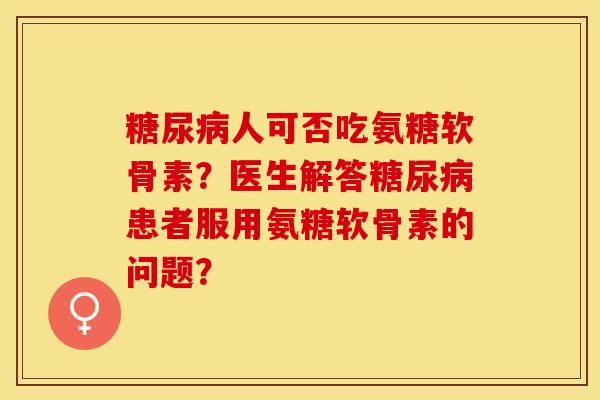 糖尿病人可否吃氨糖软骨素？医生解答糖尿病患者服用氨糖软骨素的问题？