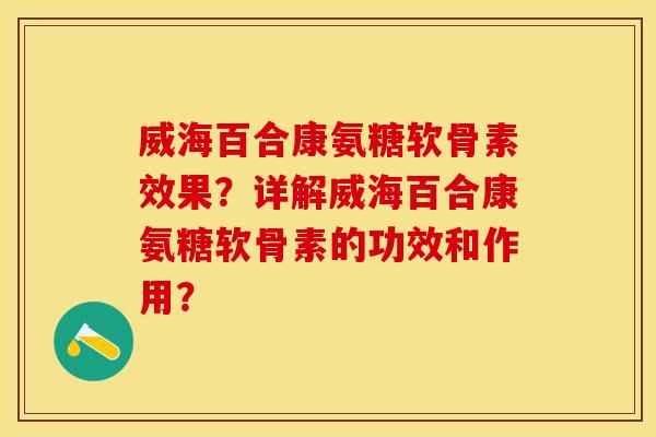 威海百合康氨糖软骨素效果？详解威海百合康氨糖软骨素的功效和作用？-第1张图片-关节保镖