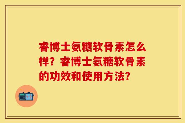 睿博士氨糖软骨素怎么样？睿博士氨糖软骨素的功效和使用方法？