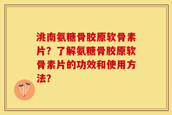 洮南氨糖骨胶原软骨素片？了解氨糖骨胶原软骨素片的功效和使用方法？