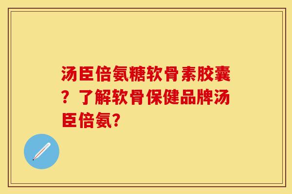 汤臣倍氨糖软骨素胶囊？了解软骨保健品牌汤臣倍氨？