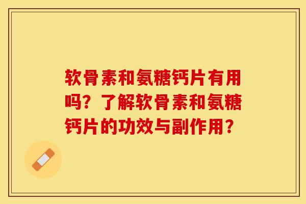 软骨素和氨糖钙片有用吗？了解软骨素和氨糖钙片的功效与副作用？