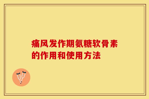 痛风发作期氨糖软骨素的作用和使用方法