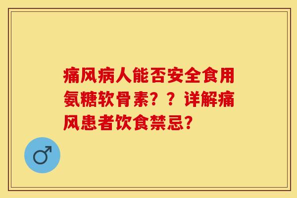 痛风病人能否安全食用氨糖软骨素？？详解痛风患者饮食禁忌？