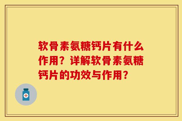 软骨素氨糖钙片有什么作用？详解软骨素氨糖钙片的功效与作用？