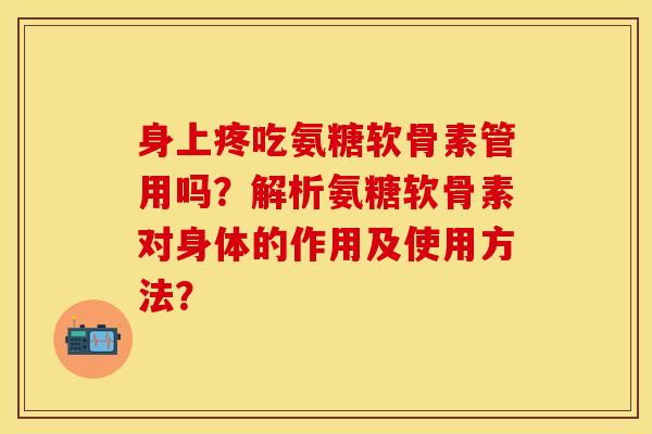 身上疼吃氨糖软骨素管用吗?解析氨糖软骨素对身体的作用及使用方法?-第1张图片-关节保镖 身上疼吃氨糖软骨素管用吗?解析氨糖软骨素对身体的作用及使用方法?-第1张图片-关节保镖