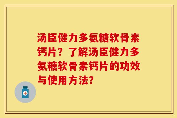 汤臣健力多氨糖软骨素钙片？了解汤臣健力多氨糖软骨素钙片的功效与使用方法？