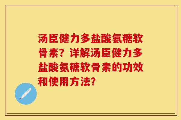 汤臣健力多盐酸氨糖软骨素？详解汤臣健力多盐酸氨糖软骨素的功效和使用方法？