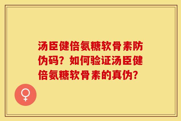 汤臣健倍氨糖软骨素防伪码？如何验证汤臣健倍氨糖软骨素的真伪？