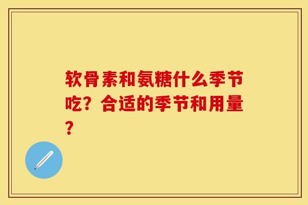 软骨素和氨糖什么季节吃？合适的季节和用量？