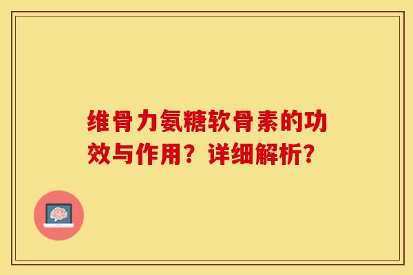 维骨力氨糖软骨素的功效与作用？详细解析？