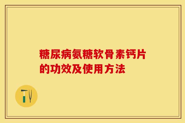 糖尿病氨糖软骨素钙片的功效及使用方法