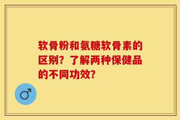 软骨粉和氨糖软骨素的区别?了解两种保健品的不同功效?-第1张图片-关节保镖 软骨粉和氨糖软骨素的区别?了解两种保健品的不同功效?-第1张图片-关节保镖