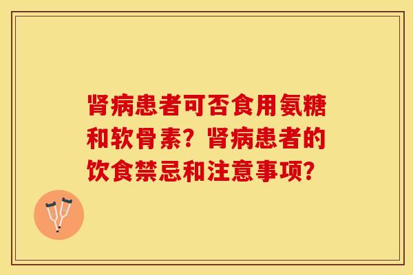 肾病患者可否食用氨糖和软骨素？肾病患者的饮食禁忌和注意事项？