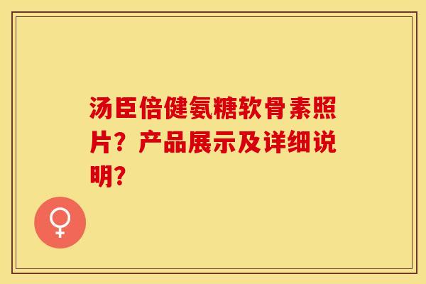 汤臣倍健氨糖软骨素照片？产品展示及详细说明？-第1张图片-关节保镖