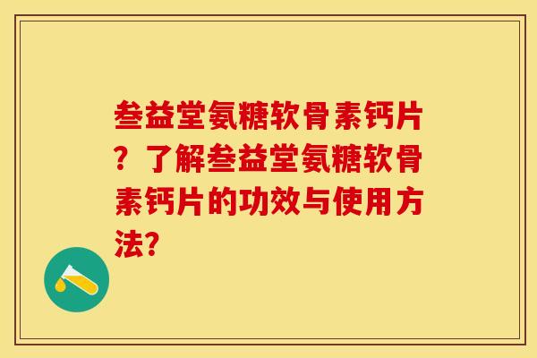 叁益堂氨糖软骨素钙片?了解叁益堂氨糖软骨素钙片的功效与使用方法?-第1张图片-关节保镖 叁益堂氨糖软骨素钙片?了解叁益堂氨糖软骨素钙片的功效与使用方法?-第1张图片-关节保镖