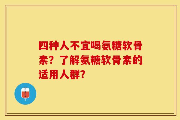 四种人不宜喝氨糖软骨素？了解氨糖软骨素的适用人群？