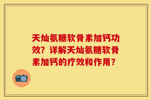 天灿氨糖软骨素加钙功效？详解天灿氨糖软骨素加钙的疗效和作用？