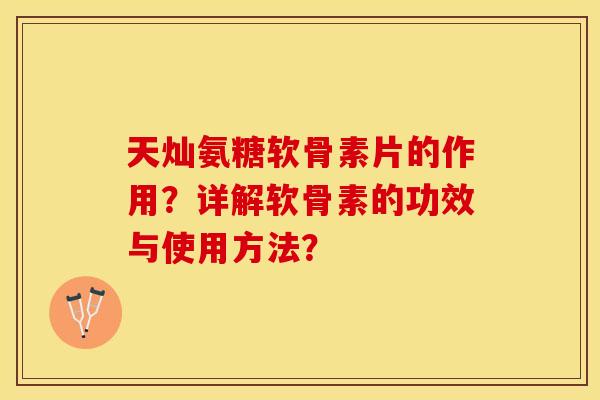 天灿氨糖软骨素片的作用？详解软骨素的功效与使用方法？