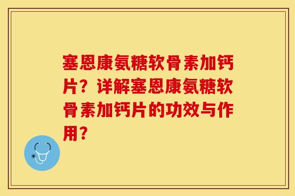塞恩康氨糖软骨素加钙片？详解塞恩康氨糖软骨素加钙片的功效与作用？