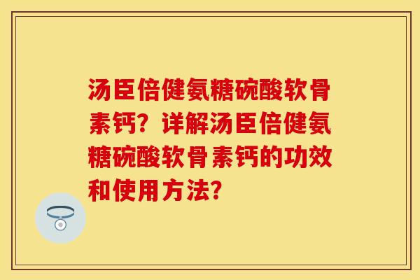汤臣倍健氨糖碗酸软骨素钙？详解汤臣倍健氨糖碗酸软骨素钙的功效和使用方法？