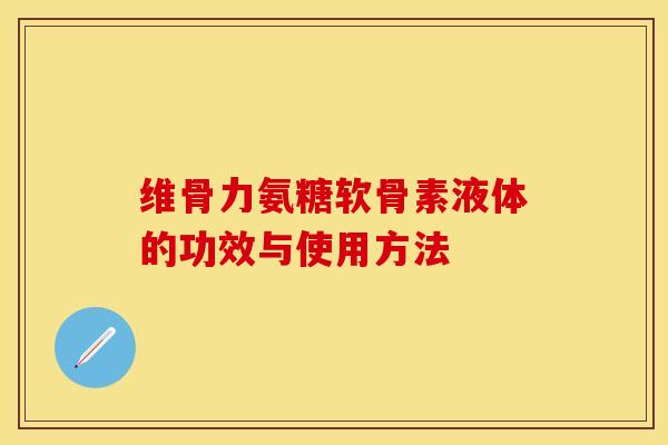 维骨力氨糖软骨素液体的功效与使用方法