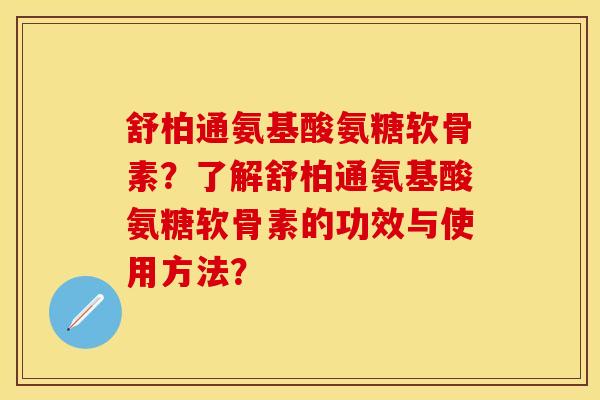 舒柏通氨基酸氨糖软骨素？了解舒柏通氨基酸氨糖软骨素的功效与使用方法？
