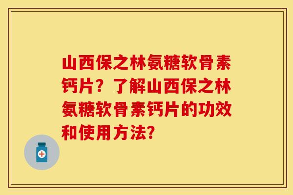 山西保之林氨糖软骨素钙片？了解山西保之林氨糖软骨素钙片的功效和使用方法？