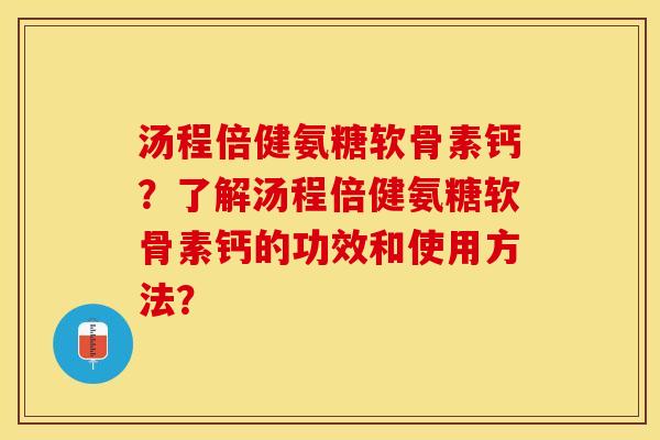 汤程倍健氨糖软骨素钙?了解汤程倍健氨糖软骨素钙的功效和使用方法?-第1张图片-关节保镖 汤程倍健氨糖软骨素钙?了解汤程倍健氨糖软骨素钙的功效和使用方法?-第1张图片-关节保镖
