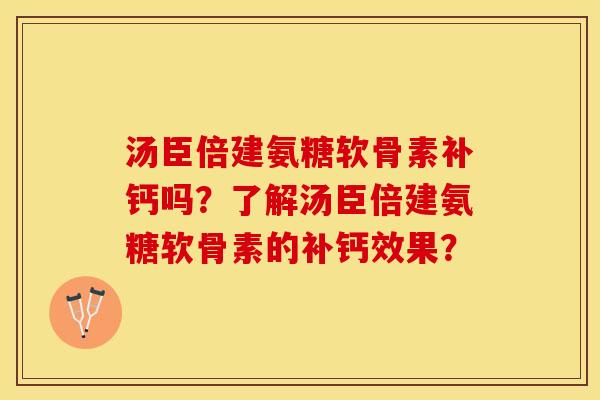 汤臣倍建氨糖软骨素补钙吗？了解汤臣倍建氨糖软骨素的补钙效果？
