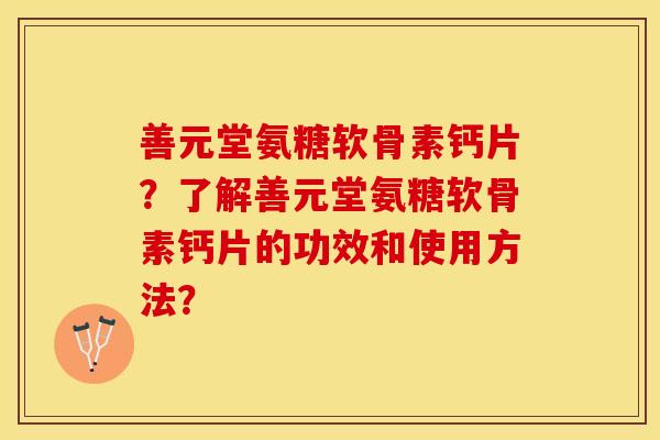 善元堂氨糖软骨素钙片？了解善元堂氨糖软骨素钙片的功效和使用方法？-第1张图片-关节保镖