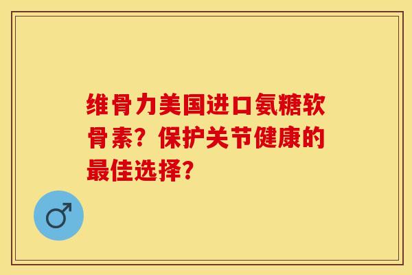 维骨力美国进口氨糖软骨素?保护关节健康的最佳选择?-第1张图片-关节保镖 维骨力美国进口氨糖软骨素?保护关节健康的最佳选择?-第1张图片-关节保镖