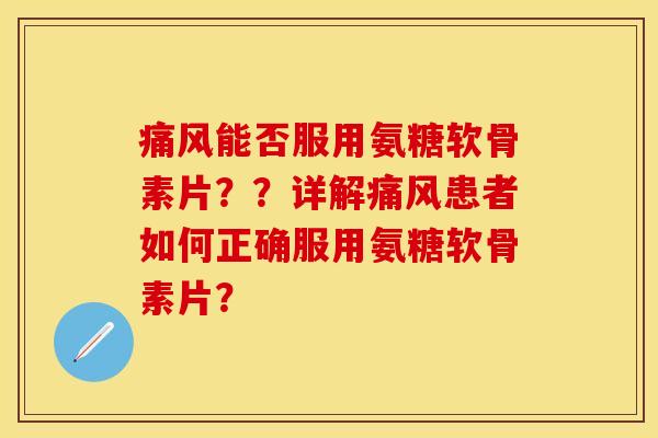 痛风能否服用氨糖软骨素片？？详解痛风患者如何正确服用氨糖软骨素片？