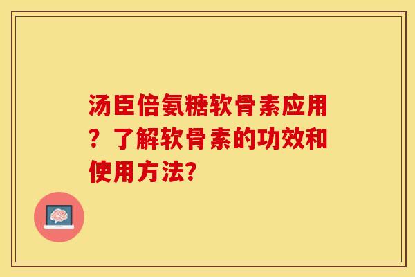 汤臣倍氨糖软骨素应用？了解软骨素的功效和使用方法？