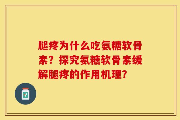腿疼为什么吃氨糖软骨素？探究氨糖软骨素缓解腿疼的作用机理？